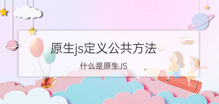 原生js定义公共方法 什么是原生JS？